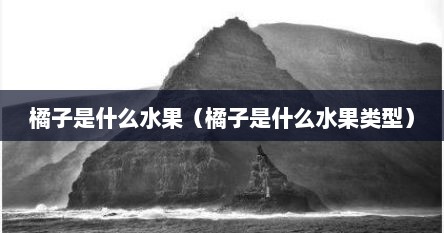 橘子是什么水果（橘子是什么水果类型）