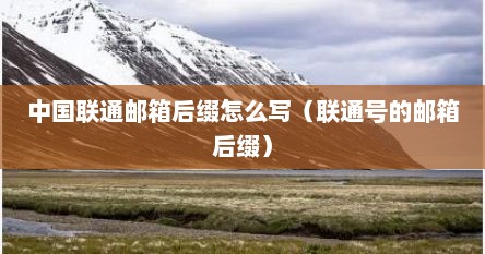 中国联通邮箱后缀怎么写（联通号的邮箱后缀）
