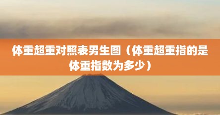 体重超重对照表男生图（体重超重指的是体重指数为多少）