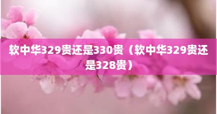 软中华329贵还是330贵（软中华329贵还是328贵）