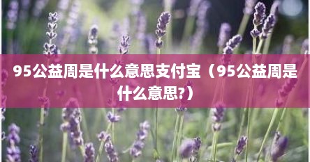 95公益周是什么意思支付宝（95公益周是什么意思?）