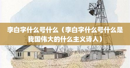 李白字什么号什么（李白字什么号什么是我国伟大的什么主义诗人）