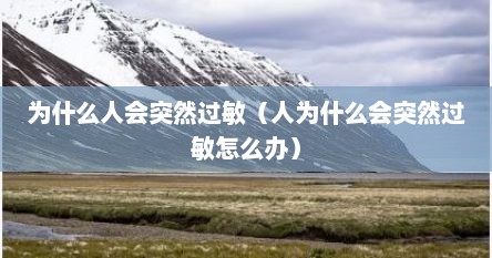 为什么人会突然过敏（人为什么会突然过敏怎么办）