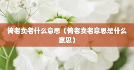 倚老卖老什么意思（倚老卖老意思是什么意思）
