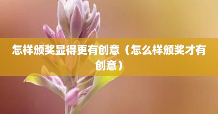 怎样颁奖显得更有创意（怎么样颁奖才有创意）