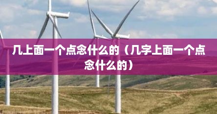 几上面一个点念什么的(几字上面一个点念什么的)