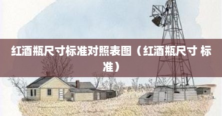 红酒瓶尺寸标准对照表图（红酒瓶尺寸 标准）