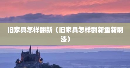 旧家具怎样翻新（旧家具怎样翻新重新刷漆）