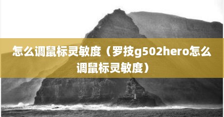 怎么调鼠标灵敏度（罗技g502hero怎么调鼠标灵敏度）