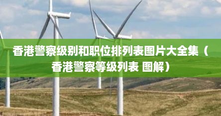 香港警察级别和职位排列表图片大全集（香港警察等级列表 图解）