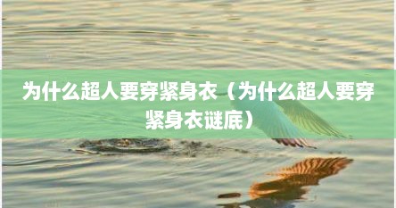 为什么超人要穿紧身衣（为什么超人要穿紧身衣谜底）