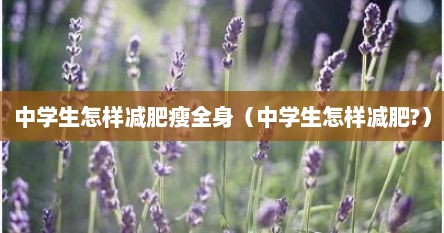 中学生怎样减肥瘦全身（中学生怎样减肥?）