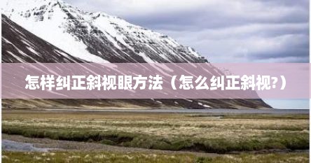 怎样纠正斜视眼方法（怎么纠正斜视?）