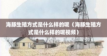 海豚生殖方式是什么样的呢（海豚生殖方式是什么样的呢视频）