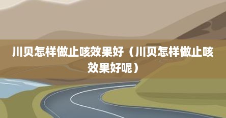 川贝怎样做止咳效果好（川贝怎样做止咳效果好呢）