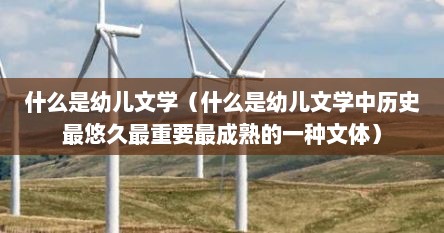 什么是幼儿文学（什么是幼儿文学中历史最悠久最重要最成熟的一种文体）