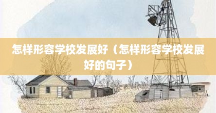 怎样形容学校发展好（怎样形容学校发展好的句子）