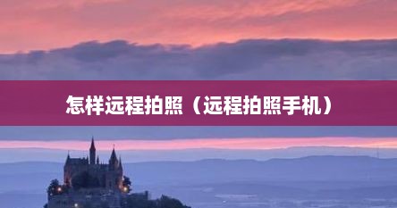 怎样远程拍照（远程拍照手机）