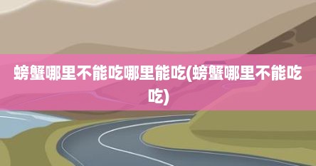 螃蟹哪里不能吃哪里能吃(螃蟹哪里不能吃吃)
