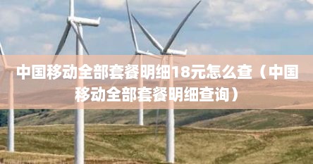 中国移动全部套餐明细18元怎么查（中国移动全部套餐明细查询）