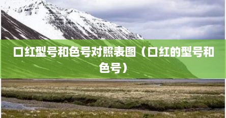口红型号和色号对照表图（口红的型号和色号）