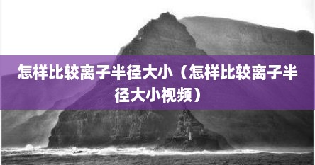 怎样比较离子半径大小（怎样比较离子半径大小视频）
