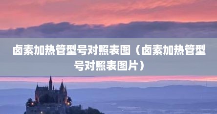 卤素加热管型号对照表图（卤素加热管型号对照表图片）
