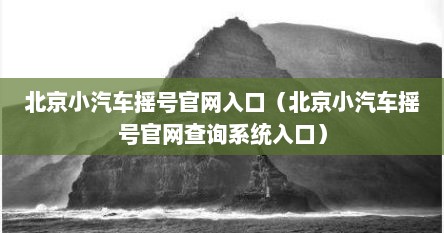 北京小汽车摇号官网入口（北京小汽车摇号官网查询系统入口）