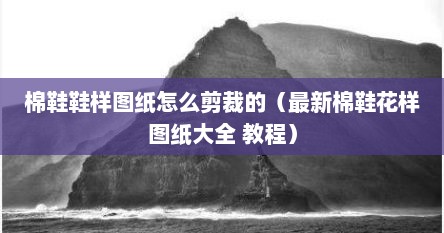 棉鞋鞋样图纸怎么剪裁的（最新棉鞋花样图纸大全 教程）