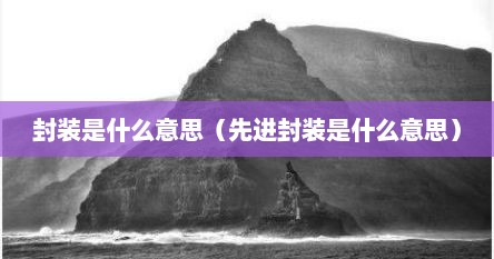 封装是什么意思（先进封装是什么意思）