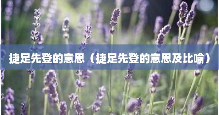 捷足先登的意思（捷足先登的意思及比喻）