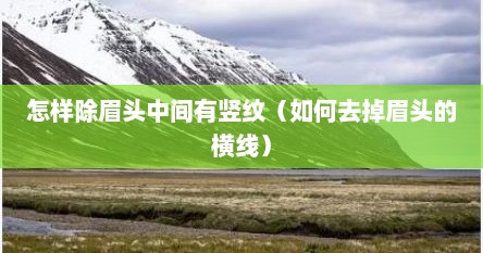 怎样除眉头中间有竖纹（如何去掉眉头的横线）