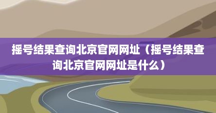 摇号结果查询北京官网网址（摇号结果查询北京官网网址是什么）
