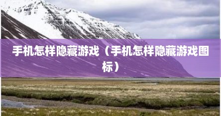 手机怎样隐藏游戏（手机怎样隐藏游戏图标）