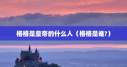 格格是皇帝的什么人（格格是谁?）