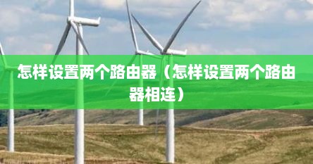 怎样设置两个路由器（怎样设置两个路由器相连）
