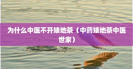 为什么中医不开矮地茶（中药矮地茶中医世家）