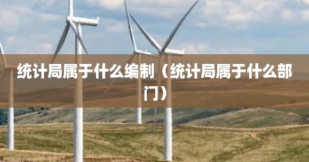 统计局属于什么行业性质（统计局属于什么系统）