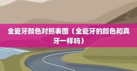 全瓷牙颜色对照表图（全瓷牙的颜色和真牙一样吗）