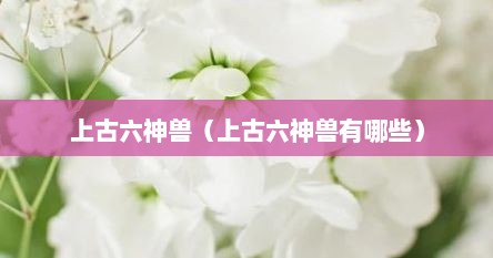 上古六神兽（上古六神兽有哪些）