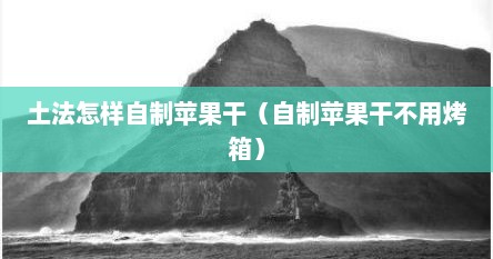 土法怎样自制苹果干（自制苹果干不用烤箱）