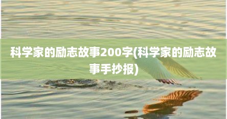 科学家的励志故事200字(科学家的励志故事手抄报)