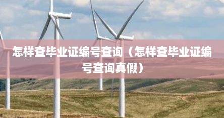 怎样查毕业证编号查询（怎样查毕业证编号查询真假）