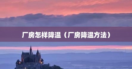 厂房怎样降温（厂房降温方法）