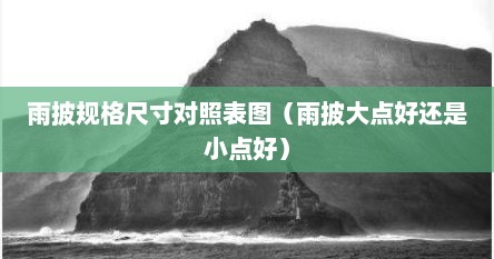 雨披规格尺寸对照表图（雨披大点好还是小点好）