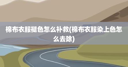 棉布衣服褪色怎么补救(棉布衣服染上色怎么去除)