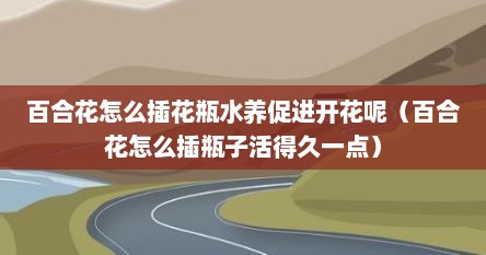 百合花怎么插花瓶水养促进开花呢（百合花怎么插瓶子活得久一点）