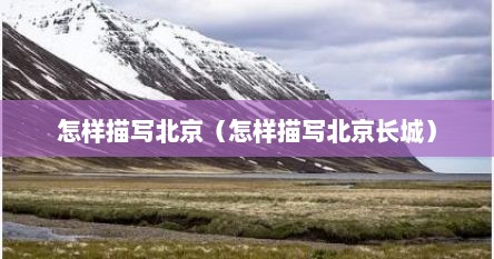 怎样描写北京（怎样描写北京长城）