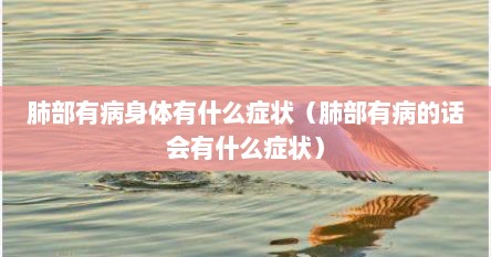 肺部有病身体有什么症状（肺部有病的话会有什么症状）
