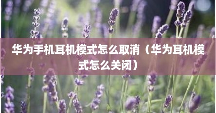 华为手机耳机模式怎么取消（华为耳机模式怎么关闭）